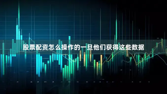 股票配资怎么操作的一旦他们获得这些数据