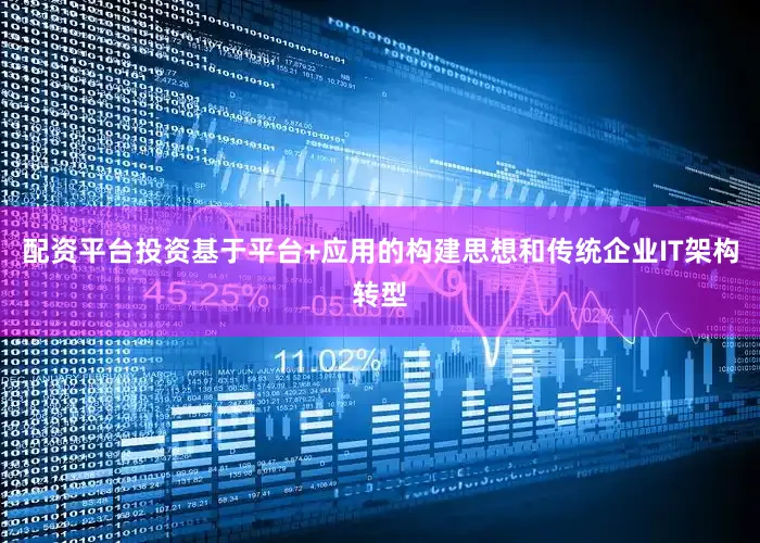 配资平台投资基于平台+应用的构建思想和传统企业IT架构转型