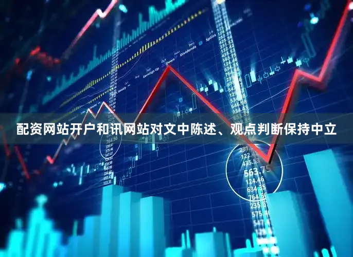 配资网站开户和讯网站对文中陈述、观点判断保持中立