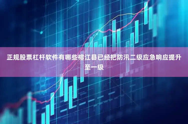 正规股票杠杆软件有哪些榕江县已经把防汛二级应急响应提升至一级