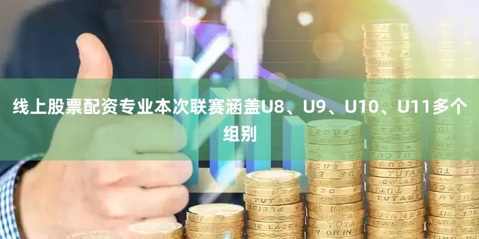 线上股票配资专业本次联赛涵盖U8、U9、U10、U11多个组别