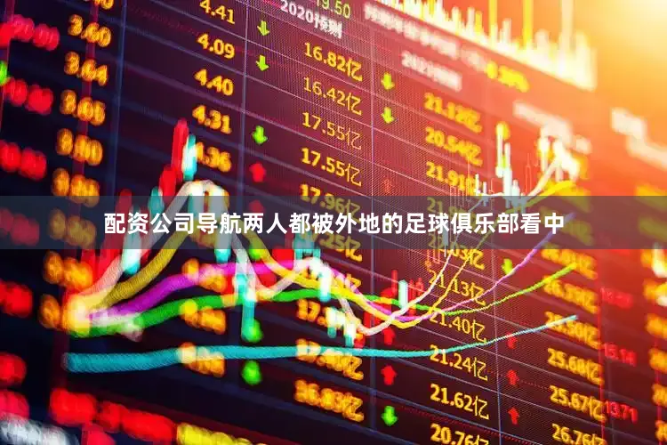 配资公司导航两人都被外地的足球俱乐部看中