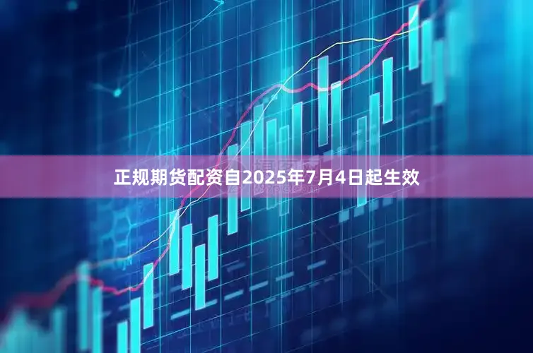 正规期货配资自2025年7月4日起生效