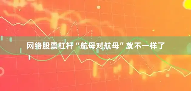 网络股票杠杆“航母对航母”就不一样了