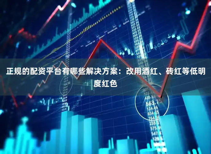 正规的配资平台有哪些解决方案：改用酒红、砖红等低明度红色