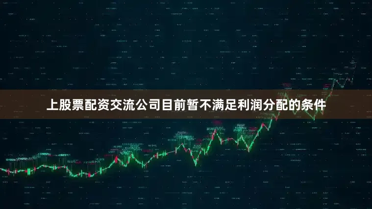上股票配资交流公司目前暂不满足利润分配的条件
