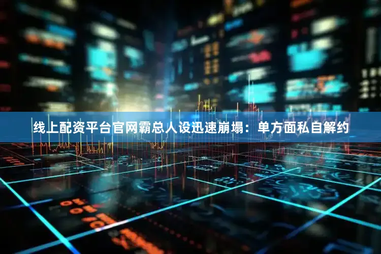 线上配资平台官网霸总人设迅速崩塌：单方面私自解约