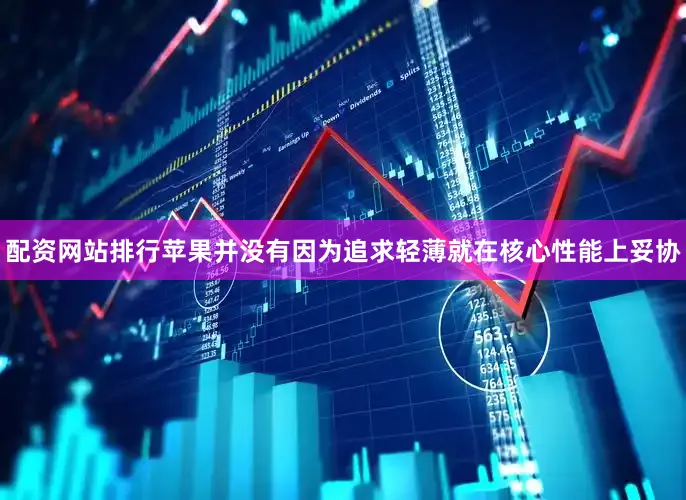 配资网站排行苹果并没有因为追求轻薄就在核心性能上妥协
