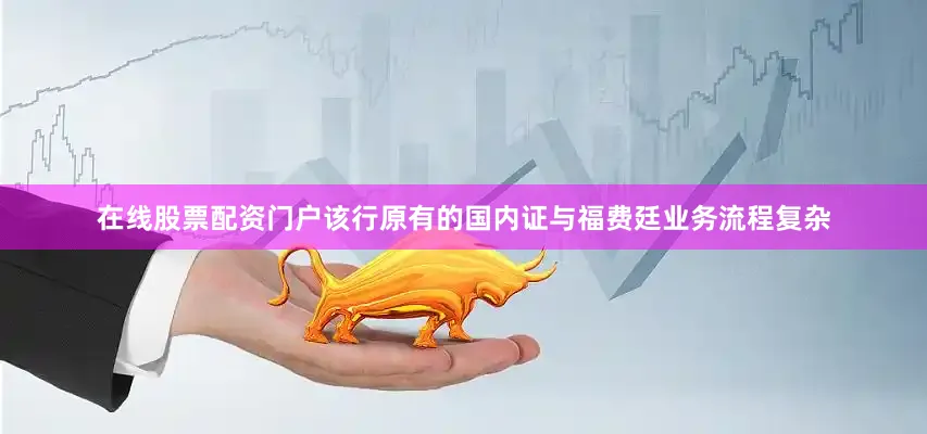 在线股票配资门户该行原有的国内证与福费廷业务流程复杂