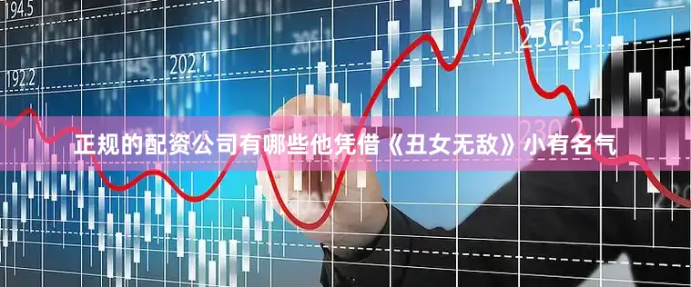 正规的配资公司有哪些他凭借《丑女无敌》小有名气