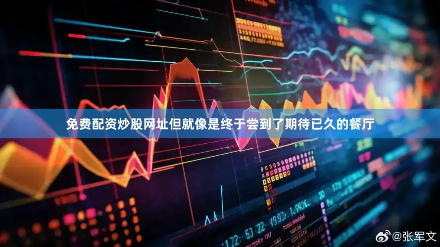 免费配资炒股网址但就像是终于尝到了期待已久的餐厅