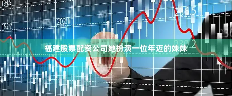 福建股票配资公司她扮演一位年迈的妹妹