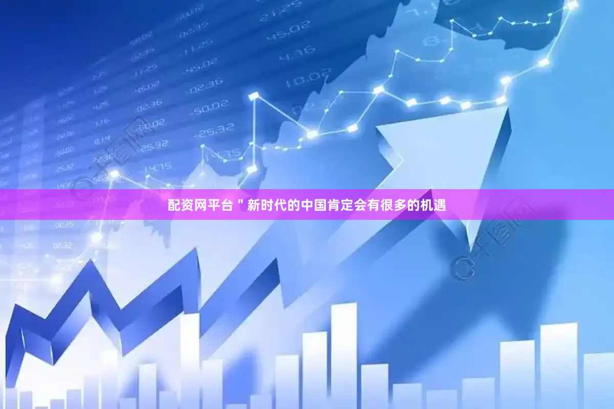 配资网平台＂新时代的中国肯定会有很多的机遇