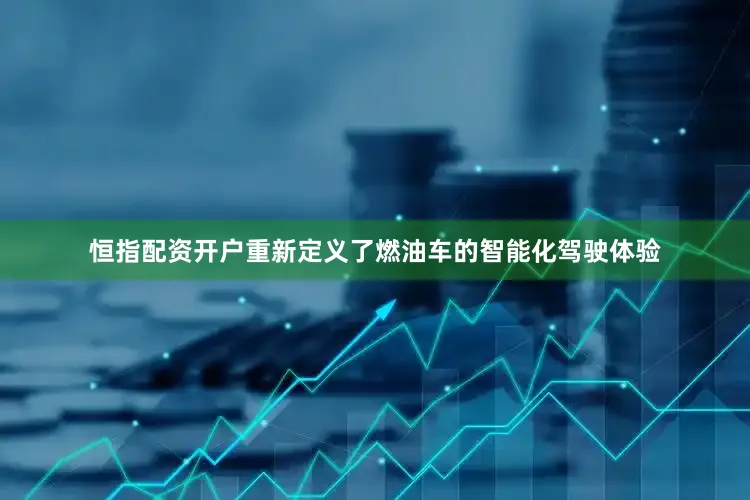 恒指配资开户重新定义了燃油车的智能化驾驶体验