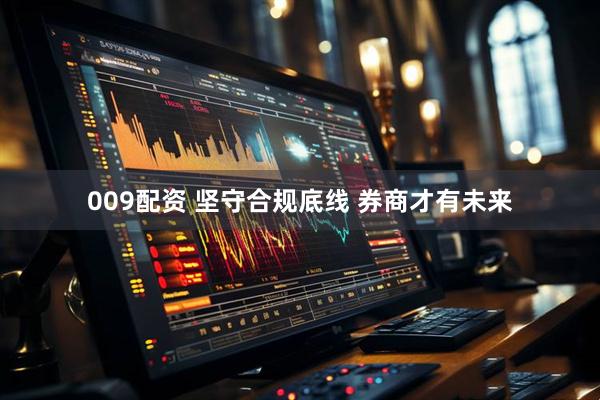 009配资 坚守合规底线 券商才有未来