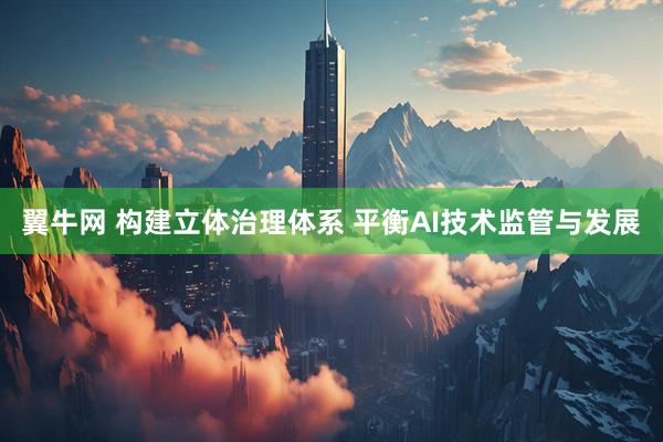 翼牛网 构建立体治理体系 平衡AI技术监管与发展