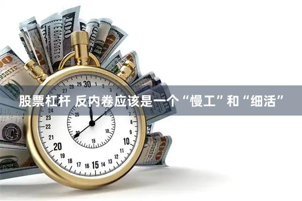 股票杠杆 反内卷应该是一个“慢工”和“细活”