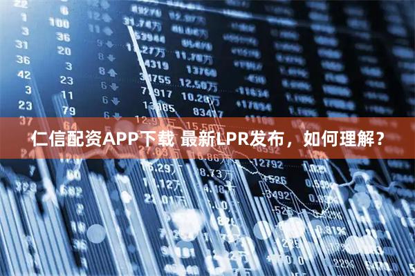 仁信配资APP下载 最新LPR发布，如何理解？