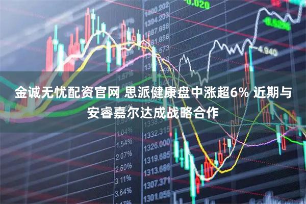 金诚无忧配资官网 思派健康盘中涨超6% 近期与安睿嘉尔达成战略合作