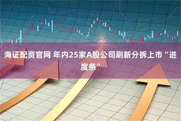 海证配资官网 年内25家A股公司刷新分拆上市“进度条”