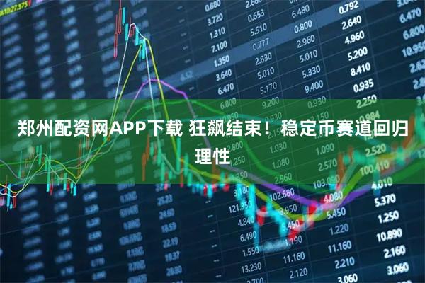 郑州配资网APP下载 狂飙结束！稳定币赛道回归理性