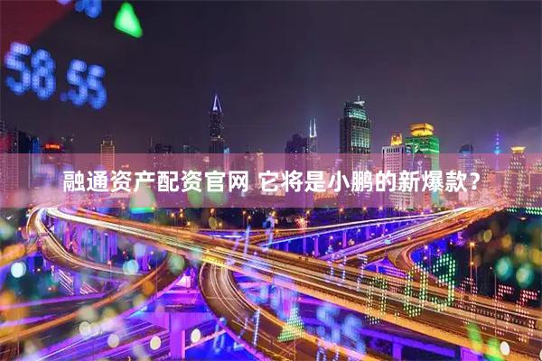 融通资产配资官网 它将是小鹏的新爆款？