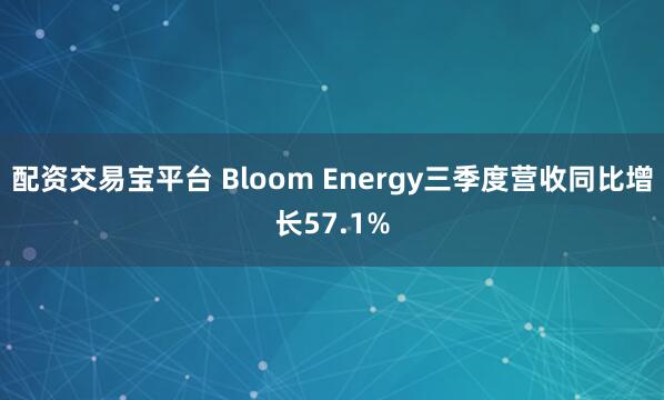 配资交易宝平台 Bloom Energy三季度营收同比增长57.1%