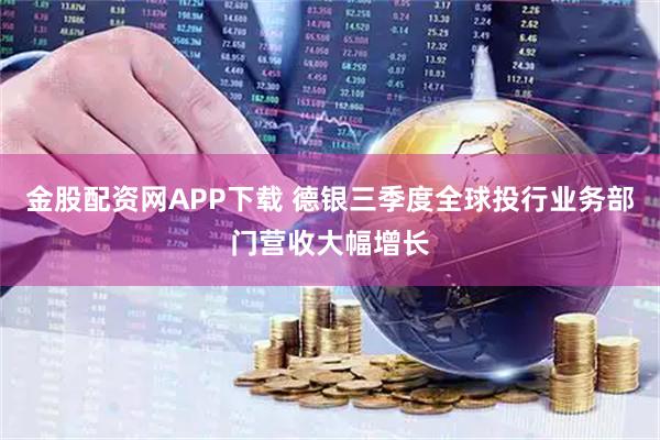 金股配资网APP下载 德银三季度全球投行业务部门营收大幅增长