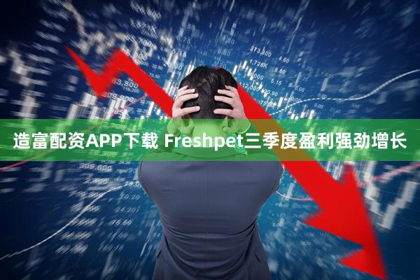 造富配资APP下载 Freshpet三季度盈利强劲增长