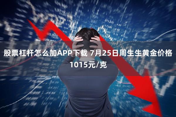 股票杠杆怎么加APP下载 7月25日周生生黄金价格1015元/克
