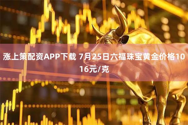 涨上策配资APP下载 7月25日六福珠宝黄金价格1016元/克