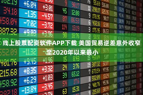 线上股票配资软件APP下载 美国贸易逆差意外收窄 至2020年以来最小