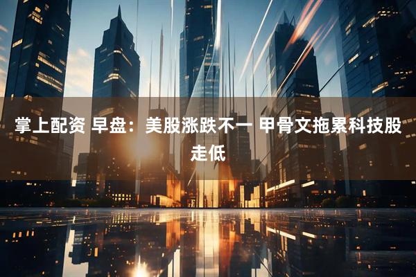 掌上配资 早盘:美股涨跌不一 甲骨文拖累科技股走低