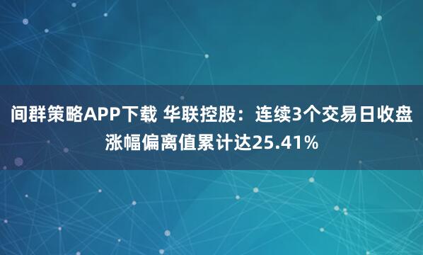 间群策略APP下载 华联控股：连续3个交易日收盘涨幅偏离值累计达25.41%