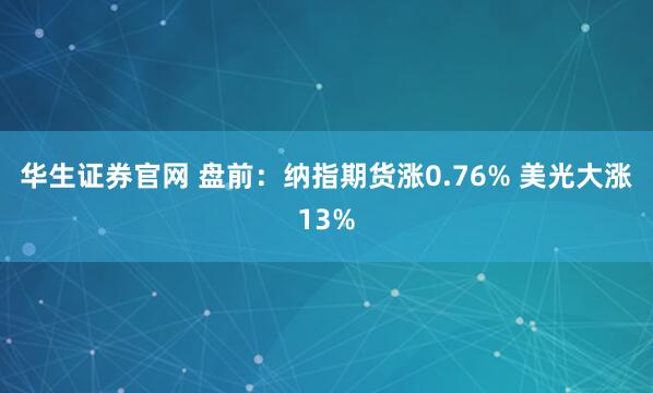 华生证券官网 盘前：纳指期货涨0.76% 美光大涨13%