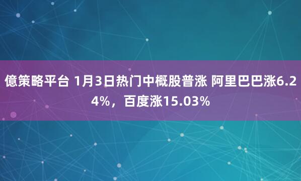 億策略平台 1月3日热门中概股普涨 阿里巴巴涨6.24%，百度涨15.03%