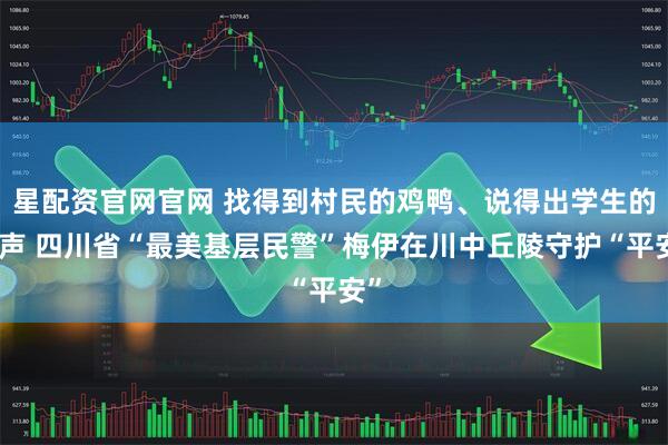 星配资官网官网 找得到村民的鸡鸭、说得出学生的心声 四川省“最美基层民警”梅伊在川中丘陵守护“平安”