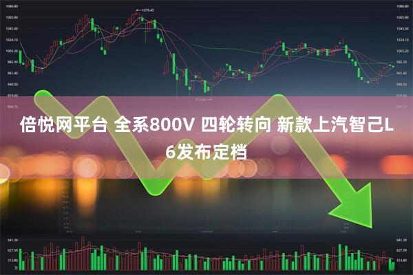 倍悦网平台 全系800V 四轮转向 新款上汽智己L6发布定档