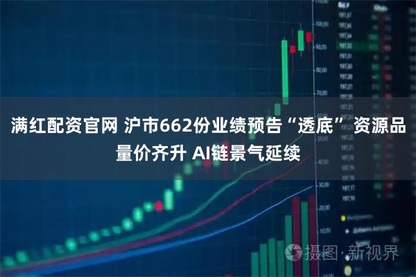 满红配资官网 沪市662份业绩预告“透底” 资源品量价齐升 AI链景气延续