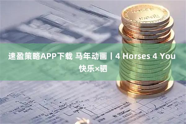 速盈策略APP下载 马年动画丨4 Horses 4 You 快乐×驷